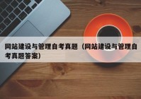 网站建设与管理自考真题（网站建设与管理自考真题答案）