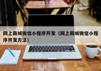 网上商城微信小程序开发（网上商城微信小程序开发方法）