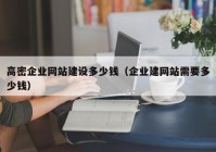 高密企业网站建设多少钱（企业建网站需要多少钱）