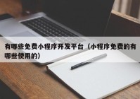 有哪些免费小程序开发平台（小程序免费的有哪些使用的）