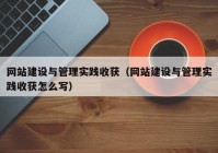 网站建设与管理实践收获（网站建设与管理实践收获怎么写）