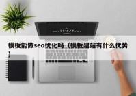 模板能做seo优化吗（模板建站有什么优势）