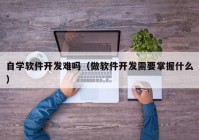 自学软件开发难吗（做软件开发需要掌握什么）