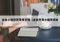 企业小程序开发多少钱（企业开发小程序成本）