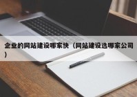 企业的网站建设哪家快（网站建设选哪家公司）