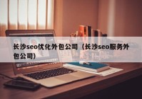 长沙seo优化外包公司（长沙seo服务外包公司）