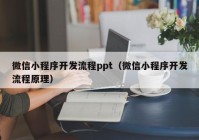 微信小程序开发流程ppt（微信小程序开发流程原理）