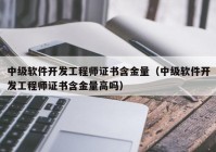 中级软件开发工程师证书含金量（中级软件开发工程师证书含金量高吗）