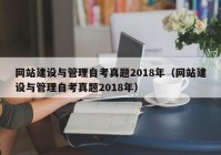 网站建设与管理自考真题2018年（网站建设与管理自考真题2018年）