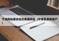 宁波网站建设信任荣盛网络（宁波荣盛房地产）