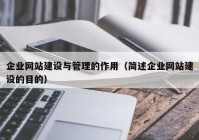 企业网站建设与管理的作用（简述企业网站建设的目的）