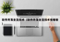 软件开发主流技术（软件开发主流技术有哪些）