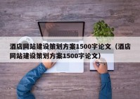 酒店网站建设策划方案1500字论文（酒店网站建设策划方案1500字论文）