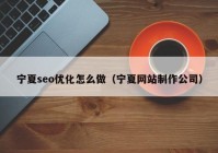 宁夏seo优化怎么做（宁夏网站制作公司）