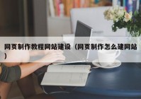 网页制作教程网站建设（网页制作怎么建网站）