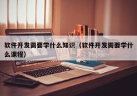 软件开发需要学什么知识（软件开发需要学什么课程）