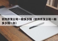 软件开发公司一般多少钱（软件开发公司一般多少钱一年）