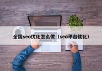 全国seo优化怎么做（seo平台优化）