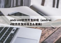 android软件开发环境（android软件开发环境怎么更换）