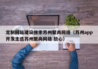 定制网站建设搜索苏州聚尚网络（苏州app开发主选苏州聚尚网络 放心）