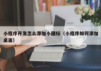 小程序开发怎么添加小图标（小程序如何添加桌面）