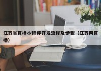 江苏省直播小程序开发流程及步骤（江苏网直播）